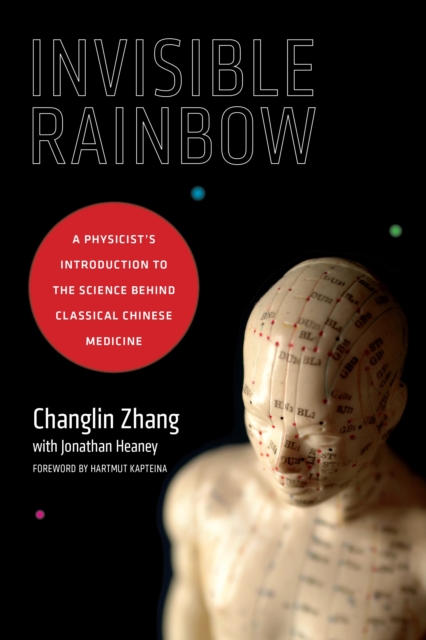 Invisible Rainbow : A Physicist's Introduction to the Science behind Classical Chinese Medicine, Paperback / softback Book
