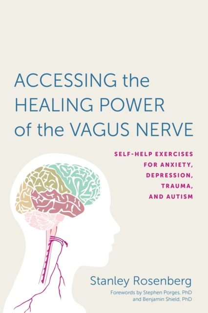 Accessing the Healing Power of the Vagus Nerve : Self-Help Exercises for Anxiety, Depression, Trauma, and Autism, Paperback / softback Book