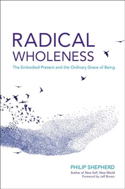 Radical Wholeness : The Embodied Present and the Ordinary Grace of Being, Paperback / softback Book