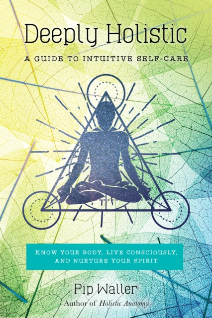 Deeply Holistic : A Guide to Intuitive Self-Care: Know Your Body, Live Consciously, and Nurture Yo ur Spirit, Paperback / softback Book