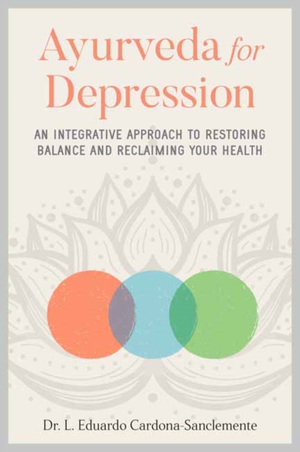 Ayurveda for Depression : An Integrative Approach to Restoring Balance and Reclaiming Your Health, Paperback / softback Book