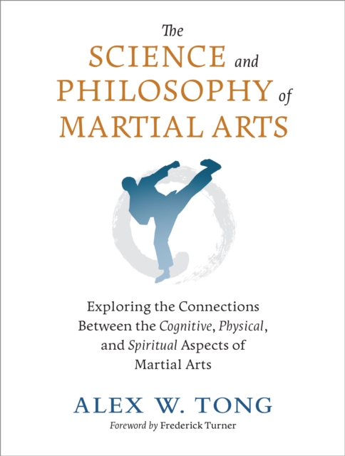 The Science and Philosophy of Martial Arts : Exploring the Connections Between the Cognitive, Physical, and Spiritual Aspects of Martial Arts, Paperback / softback Book