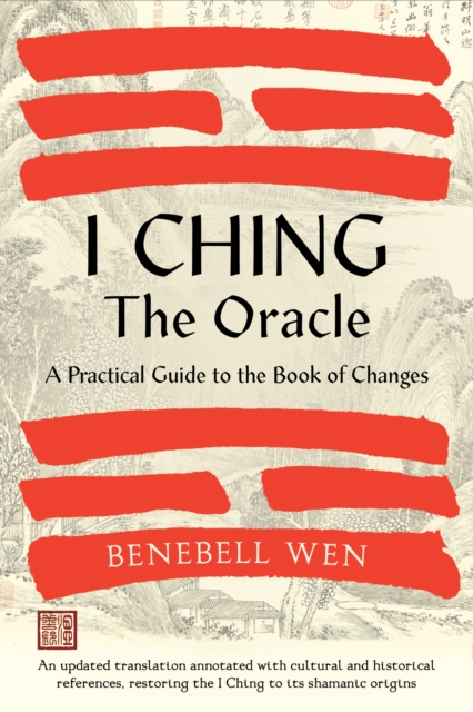 I Ching, The Oracle : A Practical Guide to the Book of Changes: An updated translation annotated with cultural & historical references, restoring the I Ching to its shamanic origins, Hardback Book