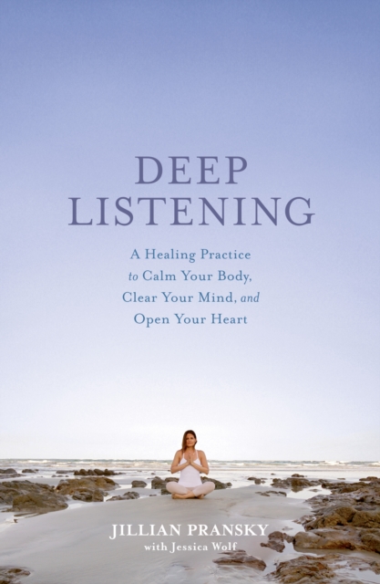 Deep Listening : A Healing Practice to Calm Your Body, Clear Your Mind, and Open Your Heart, Paperback / softback Book