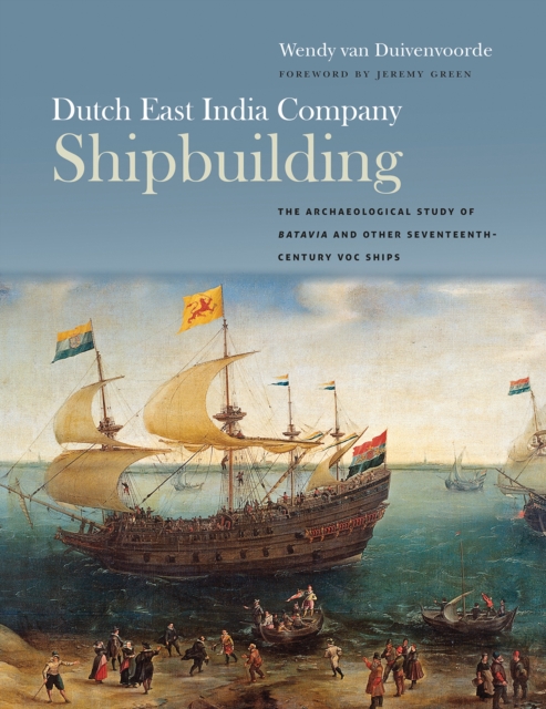 Dutch East India Company Shipbuilding : The Archaeological Study of Batavia and Other Seventeenth-Century VOC Ships, EPUB eBook