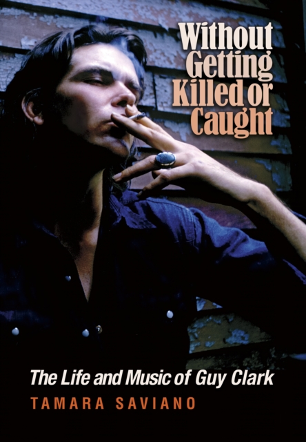 Without Getting Killed or Caught : The Life and Music of Guy Clark, EPUB eBook