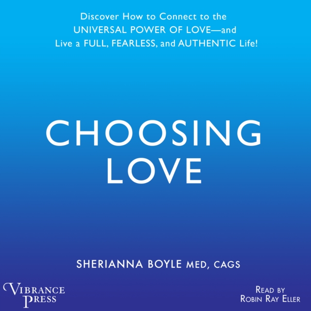 Choosing Love : Discover How to Connect to the Universal Power of Love -- and Live a Full, Fearless, and Authentic Life!, eAudiobook MP3 eaudioBook