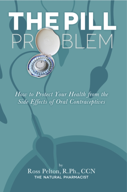 The Pill Problem : How to Protect Your Health from the Side Effects of Oral Contraceptives, EPUB eBook