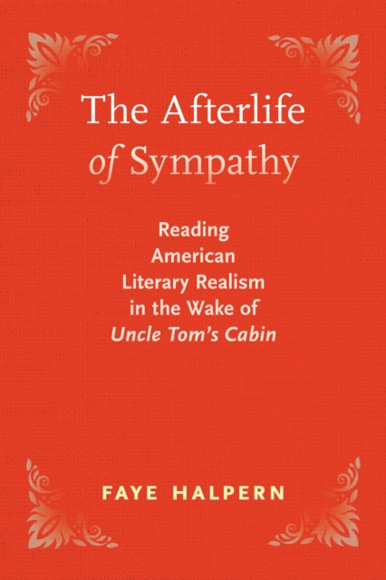 The Afterlife of Sympathy : Reading American Literary Realism in the Wake of "Uncle Tom's Cabin, Hardback Book