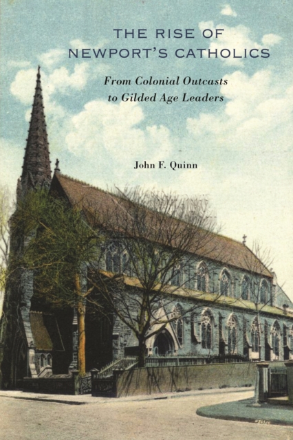 The Rise of Newport's Catholics : From Colonial Outcasts to Gilded Age Leaders, Hardback Book