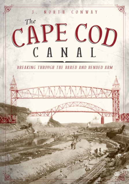The Cape Cod Canal: Breaking Through the Bared and Bended Arm, EPUB eBook