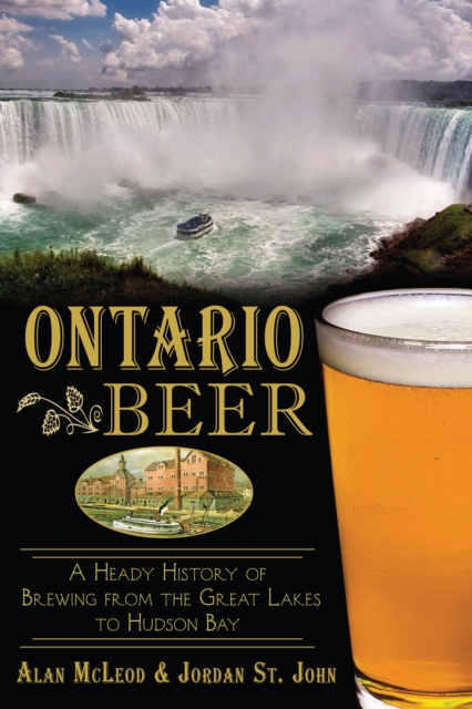 Ontario Beer : A Heady History of Brewing from the Great Lakes to Hudson Bay, EPUB eBook
