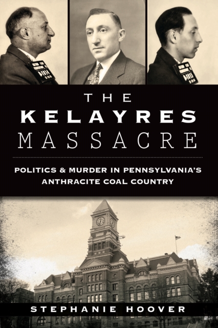 The Kelayres Massacre: Politics & Murder in Pennsylvania's Anthracite Coal Country, EPUB eBook