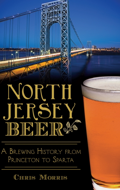North Jersey Beer : A Brewing History from Princeton to Sparta, EPUB eBook