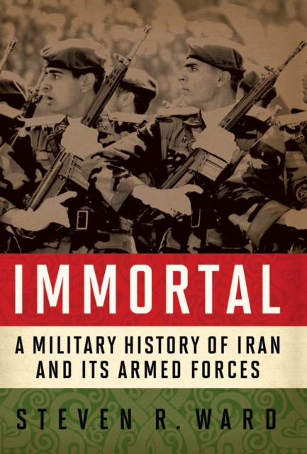 Immortal : A Military History of Iran and Its Armed Forces, EPUB eBook