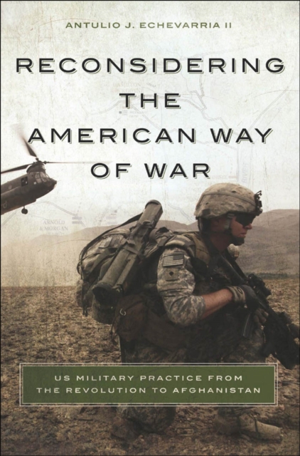 Reconsidering the American Way of War : US Military Practice from the Revolution to Afghanistan, EPUB eBook