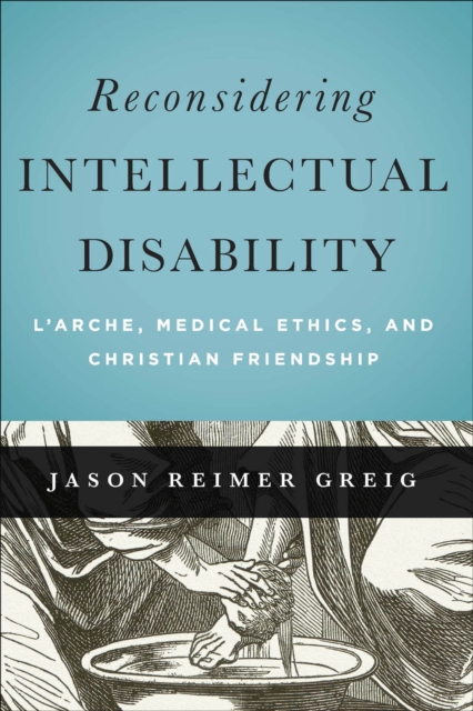Reconsidering Intellectual Disability : L'Arche, Medical Ethics, and Christian Friendship, EPUB eBook
