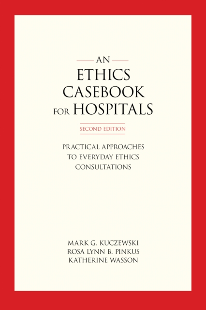 An Ethics Casebook for Hospitals : Practical Approaches to Everyday Ethics Consultations, Second Edition, EPUB eBook