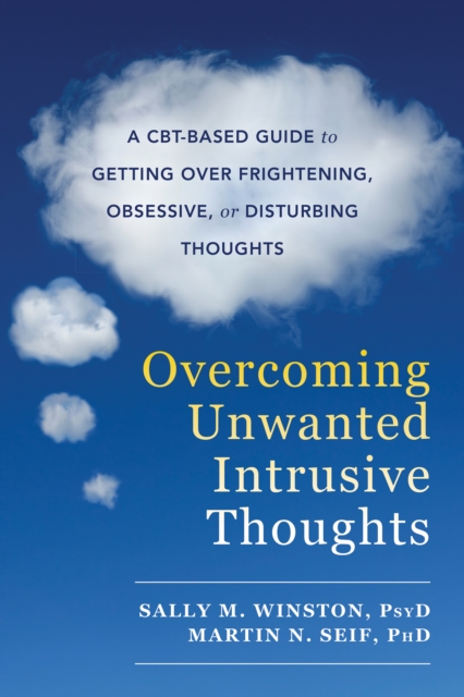 Overcoming Unwanted Intrusive Thoughts : A CBT-Based Guide to Getting Over Frightening, Obsessive, or Disturbing Thoughts, EPUB eBook