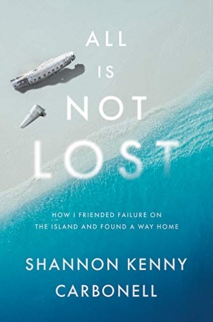 All Is Not Lost : How I Friended Failure on the Island and Found a Way Home, Hardback Book