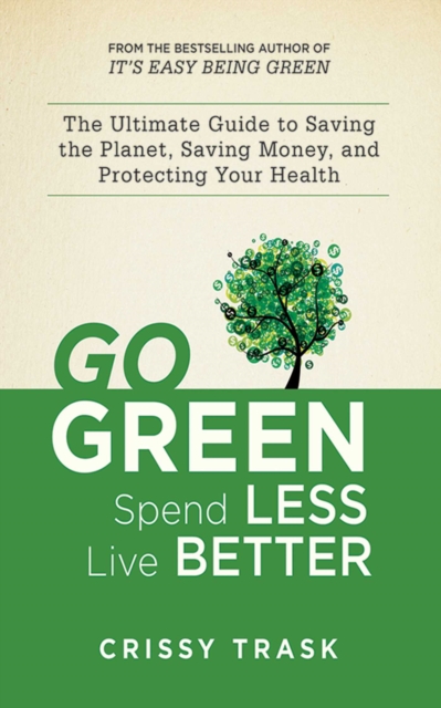 Go Green, Spend Less, Live Better : The Ultimate Guide to Saving the Planet, Saving Money, and Protecting Your Health, EPUB eBook