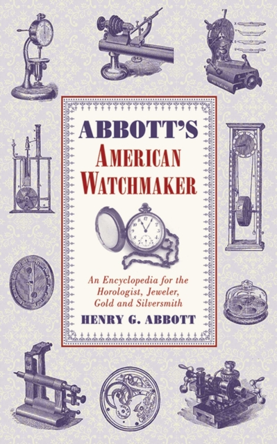 Abbott's American Watchmaker : An Encyclopedia for the Horologist, Jeweler, Gold and Silversmith, EPUB eBook