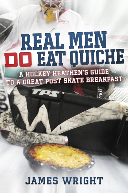 Real Men DO Eat Quiche : A Hockey Heathen's Guide to a Great Post Skate Breakfast, EPUB eBook