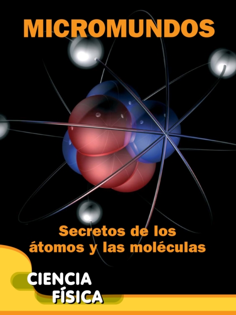 Micromundos: Secretos de los atomos y las moleculas : Microworlds: Unlocking the Secrets of Atoms and Molecules, PDF eBook