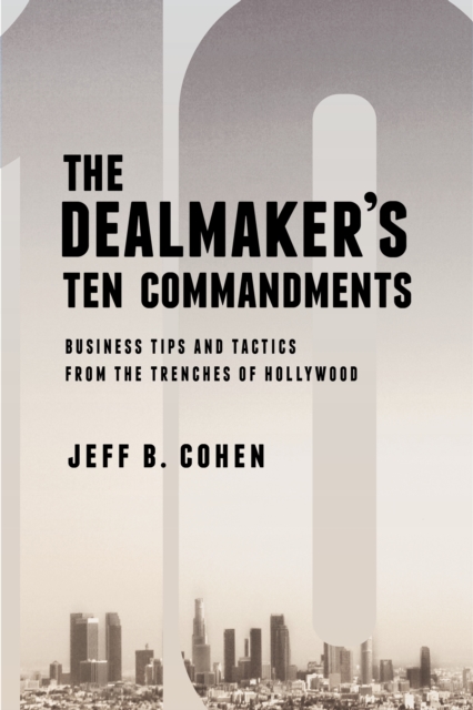 The Dealmaker's Ten Commandments : Ten Essential Tools for Business Forged in the Trenches of Hollywood, EPUB eBook
