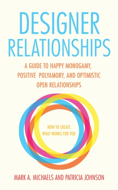 Designer Relationships : A Guide to Happy Monogamy, Positive Polyamory, and Optimistic Open Relationships, EPUB eBook
