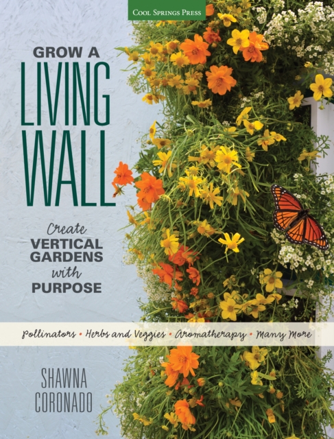 Grow a Living Wall : Create Vertical Gardens with Purpose: Pollinators - Herbs and Veggies - Aromatherapy - Many More, EPUB eBook