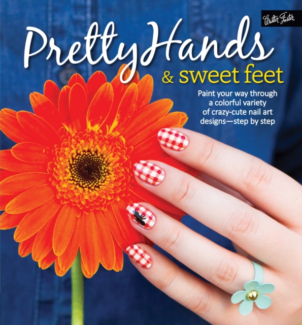 Pretty Hands & Sweet Feet : Paint your way through a colorful variety of crazy-cute nail art designs - step by step, EPUB eBook