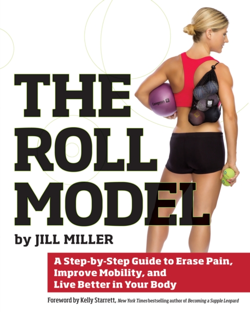 The Roll Model : A Step-by-Step Guide to Erase Pain, Improve Mobility, and Live Better in Your Body, Paperback / softback Book
