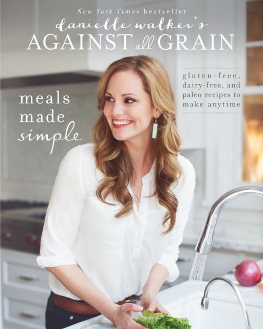 Danielle Walker's Against All Grain: Meals Made Simple : Gluten-Free, Dairy-Free, and Paleo Recipes to Make Anytime, Paperback / softback Book