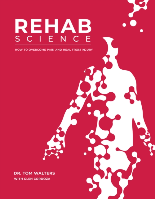 Rehab Science : The Complete Guide to Overcoming Pain, Healing from Injury, and Increasing Mobility, Hardback Book