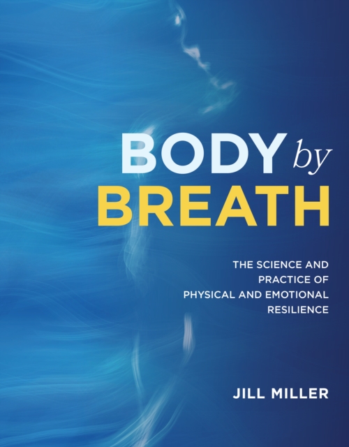 Body By Breath : The Science and Practice of Physical and Emotional Resilience, Hardback Book