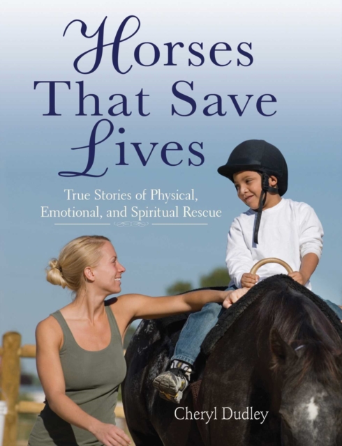 Horses That Saved Lives : True Stories of Physical, Emotional, and Spiritual Rescue, EPUB eBook