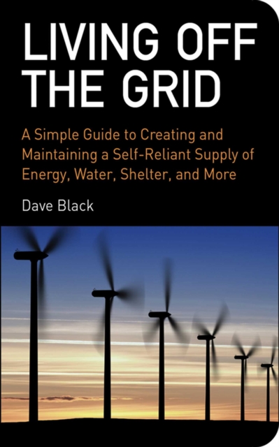 Living Off the Grid : A Simple Guide to Creating and Maintaining a Self-Reliant Supply of Energy, Water, Shelter, and More, EPUB eBook