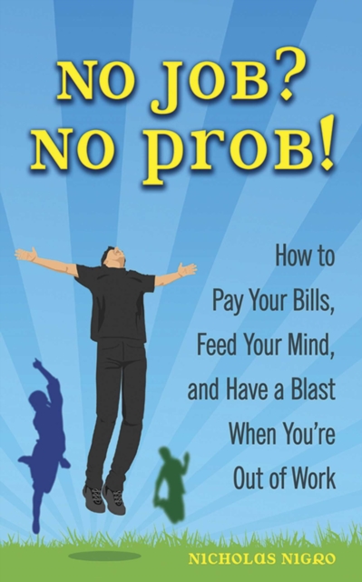 No Job? No Prob! : How to Pay Your Bills, Feed Your Mind, and Have a Blast When You're Out of Work, EPUB eBook