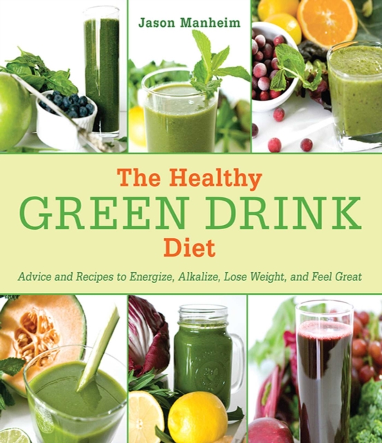 The Healthy Green Drink Diet : Advice and Recipes to Energize, Alkalize, Lose Weight, and Feel Great, EPUB eBook