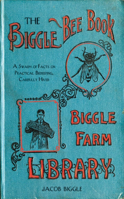 The Biggle Bee Book : A Swarm of Facts on Practical Beekeeping, Carefully Hived, EPUB eBook