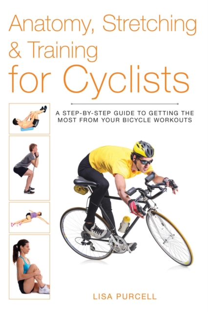 Anatomy, Stretching & Training for Cyclists : A Step-by-Step Guide to Getting the Most from Your Bicycle Workouts, EPUB eBook
