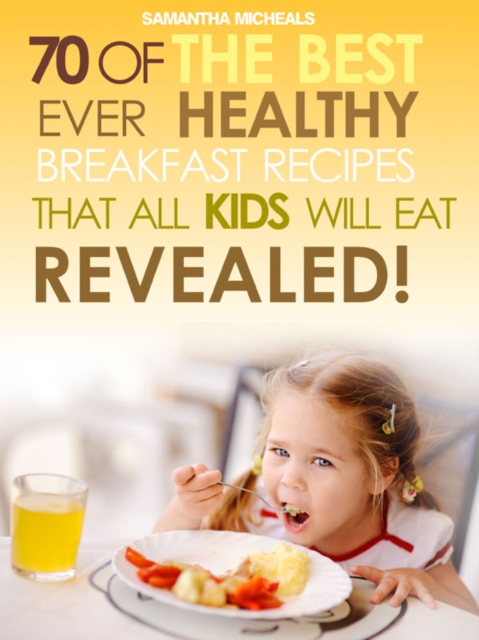 Kids Recipes Books: 70 Of The Best Ever Breakfast Recipes That All Kids Will Eat.....Revealed!, EPUB eBook