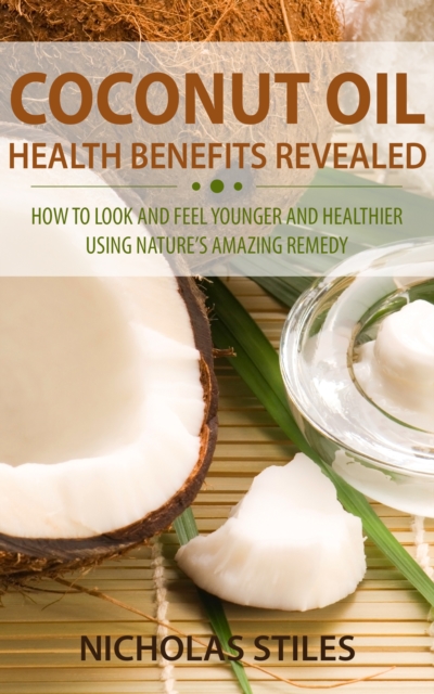 Coconut Oil Health Benefits Revealed : How to Look and Feel Younger and Healthier Using Natures Amazing Remedy, EPUB eBook