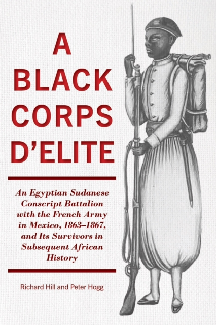 A Black Corps d'Elite : An Egyptian Sudanese Conscript Battalion with the French Army in Mexico, 1863-1867, and its Survivors in Subsequent African History, EPUB eBook