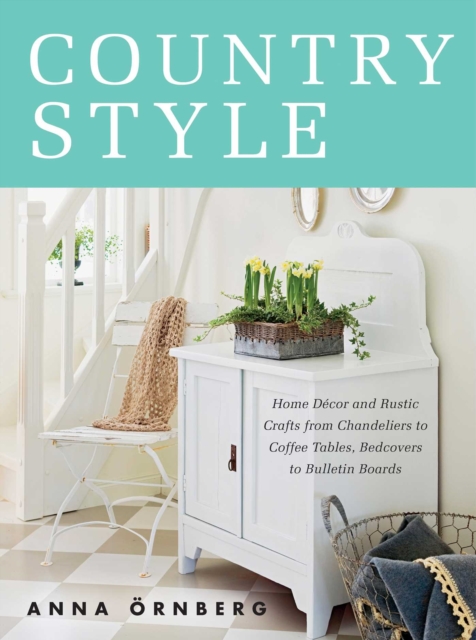 Country Style : Home Decor and Rustic Crafts from Chandeliers to Coffee Tables, Bedcovers to Bulletin Boards, EPUB eBook