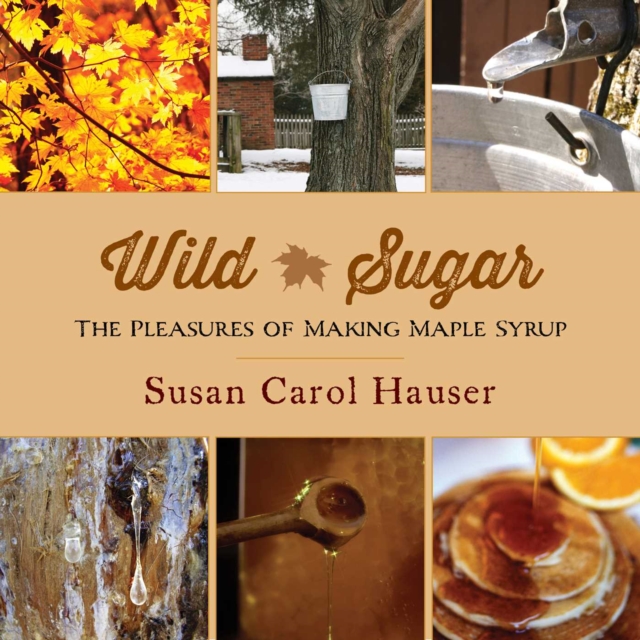 Wild Sugar : The Pleasures of Making Maple Syrup, EPUB eBook