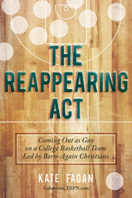 The Reappearing Act : Coming Out as Gay on a College Basketball Team Led by Born-Again Christians, EPUB eBook