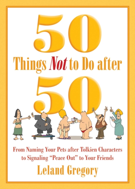 50 Things Not to Do after 50 : From Naming Your Pets after Tolkien Characters to Signaling ?Peace Out? to Your Friends, EPUB eBook