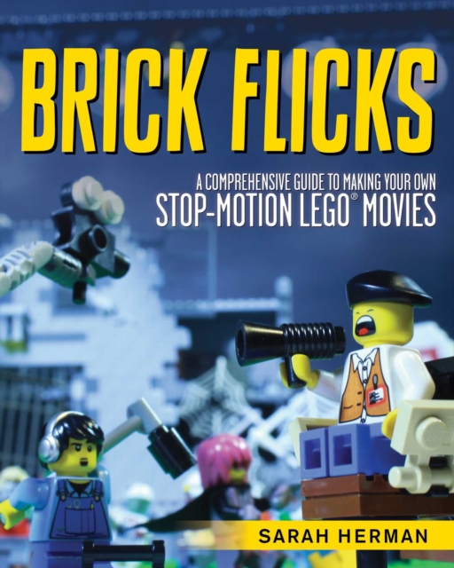 Brick Flicks : A Comprehensive Guide to Making Your Own Stop-Motion LEGO Movies, EPUB eBook